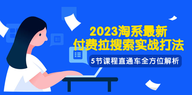 2023淘系最新付费拉搜索实战打法，5节课程直通车全方位解析 - 腾飞博客